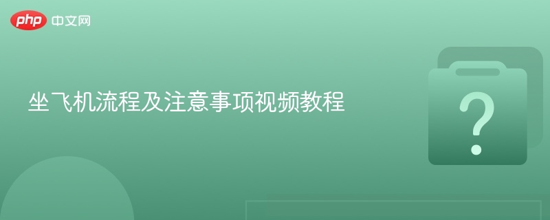坐飞机流程及注意事项视频教程