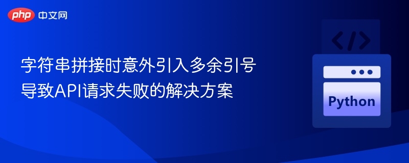 字符串拼接时意外引入多余引号导致API请求失败的解决方案
