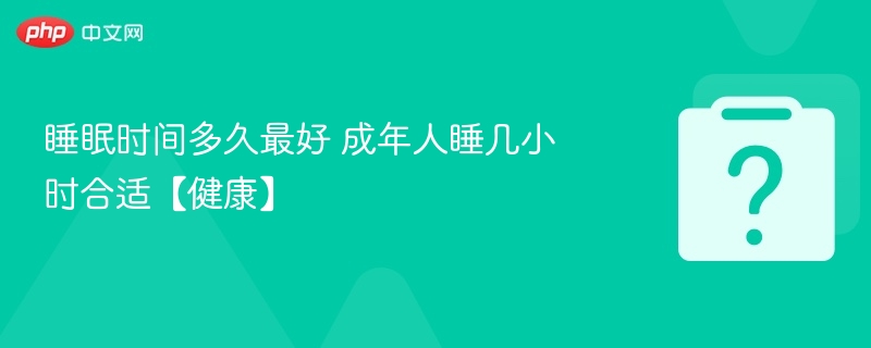 睡眠时间多久最好 成年人睡几小时合适【健康】