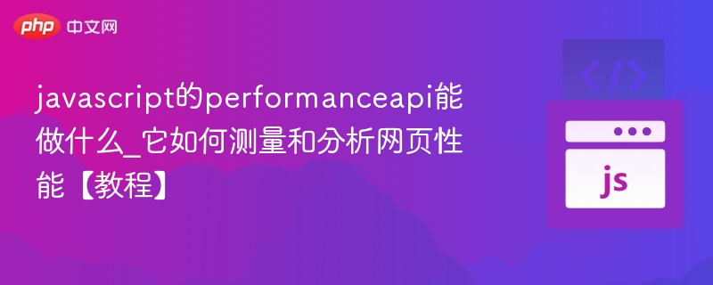 javascript的performanceapi能做什么_它如何测量和分析网页性能【教程】