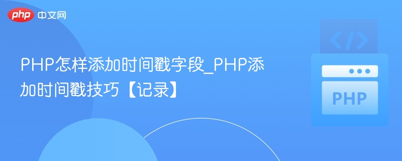 PHP怎样添加时间戳字段_PHP添加时间戳技巧【记录】
