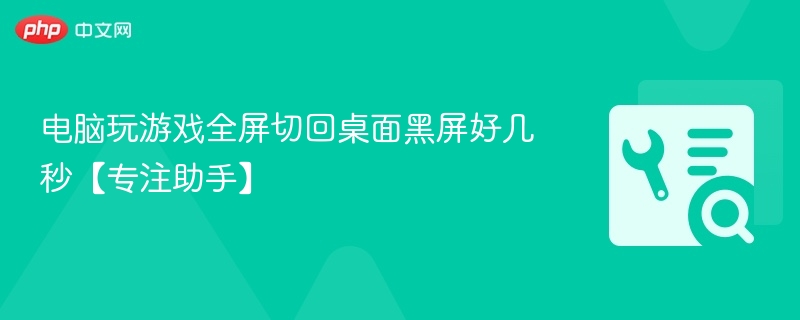 电脑玩游戏全屏切回桌面黑屏好几秒【专注助手】
