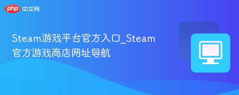 Steam游戏平台官方入口_Steam官方游戏商店网址导航