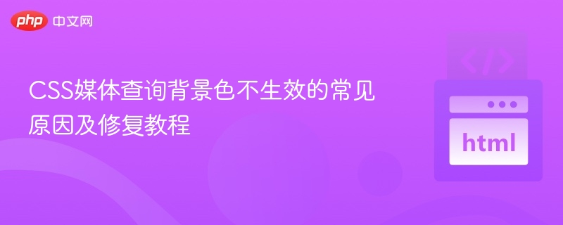 CSS媒体查询背景色不生效的常见原因及修复教程