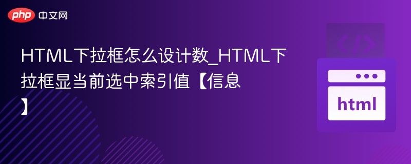 HTML下拉框怎么设计数_HTML下拉框显当前选中索引值【信息】