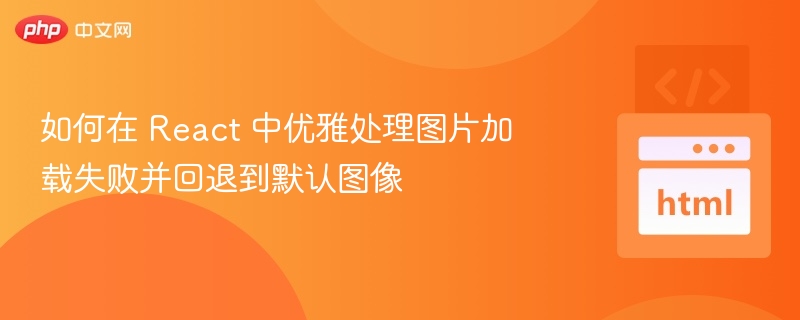 如何在 React 中优雅处理图片加载失败并回退到默认图像
