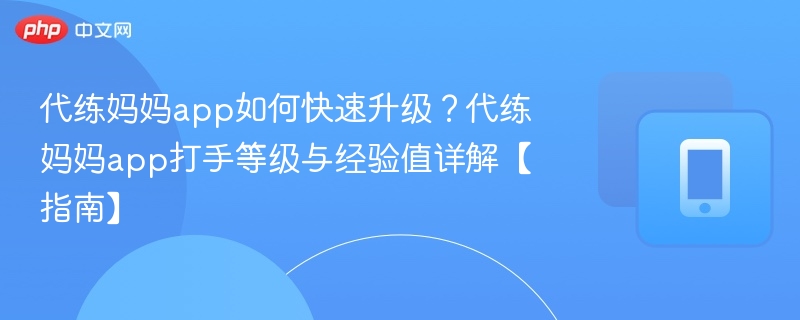 代练妈妈app如何快速升级？代练妈妈app打手等级与经验值详解【指南】