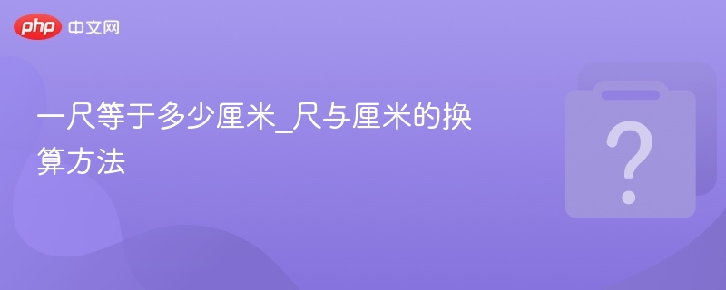 一尺等于多少厘米_尺与厘米的换算方法
