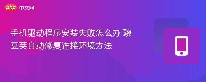 手机驱动程序安装失败怎么办 豌豆荚自动修复连接环境方法