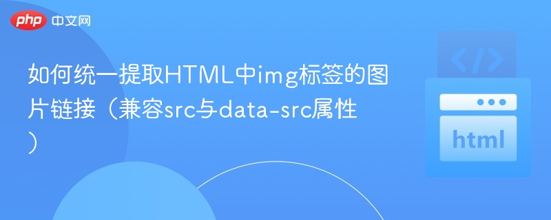 如何统一提取HTML中img标签的图片链接（兼容src与data-src属性）
