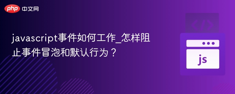 javascript事件如何工作_怎样阻止事件冒泡和默认行为？