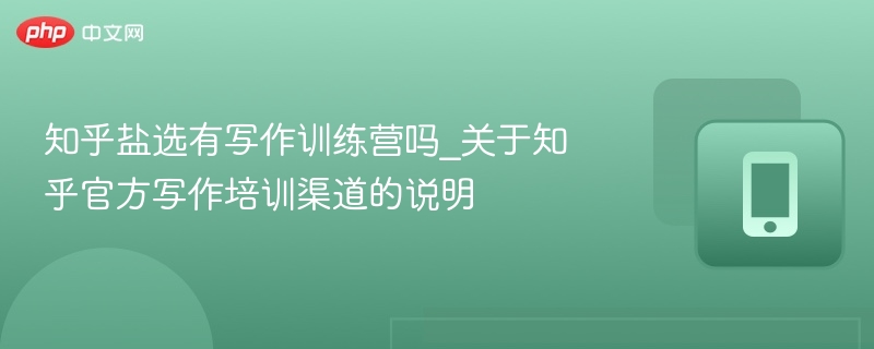 知乎盐选有写作训练营吗_关于知乎官方写作培训渠道的说明