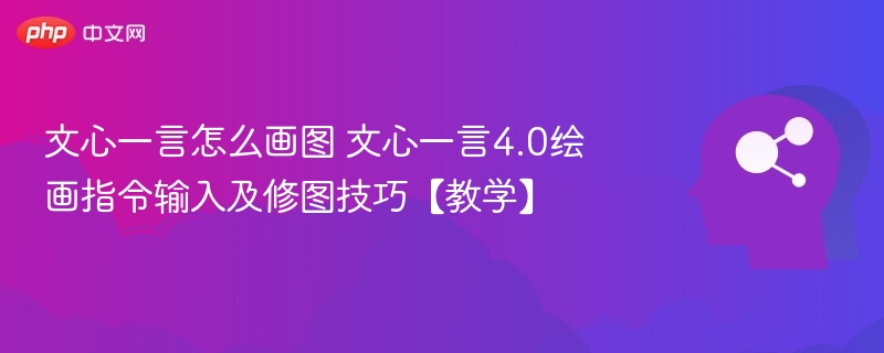 文心一言怎么画图 文心一言4.0绘画指令输入及修图技巧【教学】
