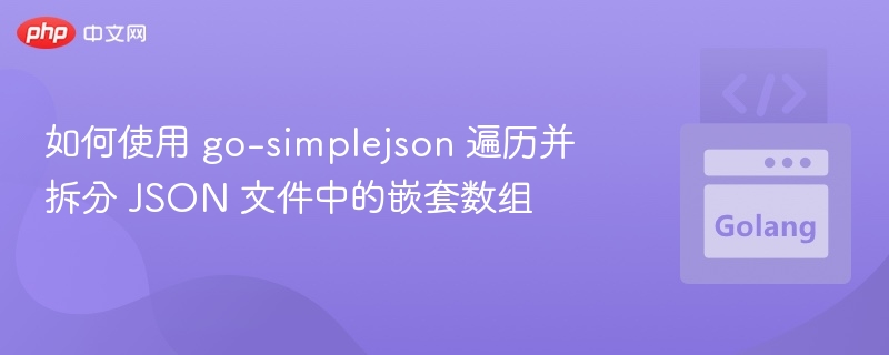 如何使用 go-simplejson 遍历并拆分 JSON 文件中的嵌套数组