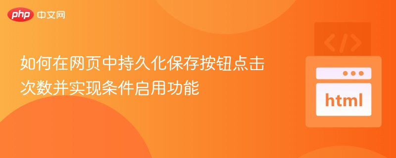 如何在网页中持久化保存按钮点击次数并实现条件启用功能