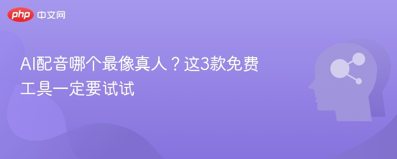 AI配音哪个最像真人？这3款免费工具一定要试试