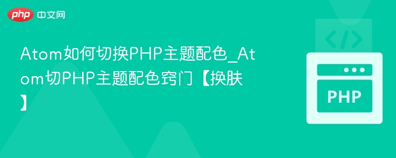 Atom如何切换PHP主题配色_Atom切PHP主题配色窍门【换肤】