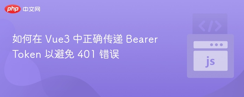 如何在 Vue3 中正确传递 Bearer Token 以避免 401 错误
