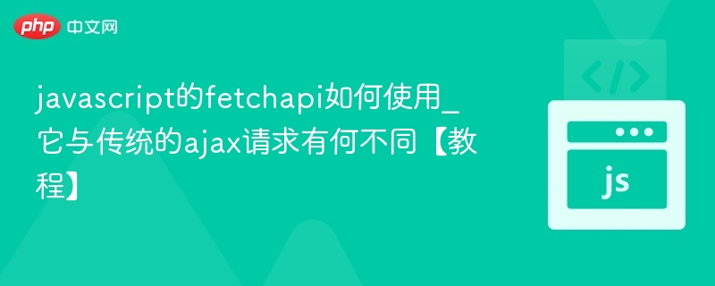 javascript的fetchapi如何使用_它与传统的ajax请求有何不同【教程】