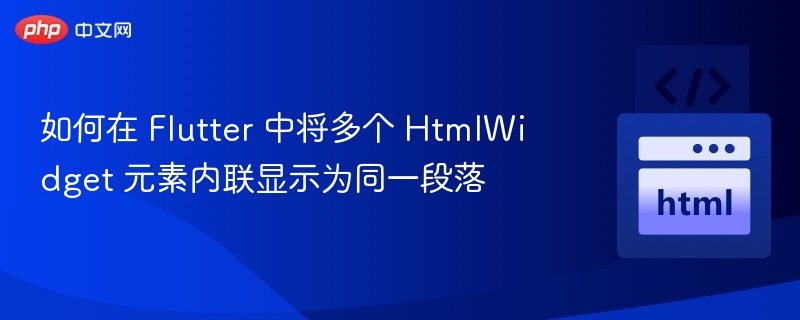 如何在 Flutter 中将多个 HtmlWidget 元素内联显示为同一段落
