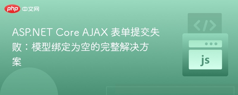 ASP.NET Core AJAX 表单提交失败:模型绑定为空的完整解决方案