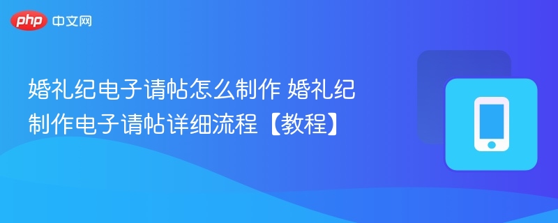 婚礼纪电子请帖怎么制作 婚礼纪制作电子请帖详细流程【教程】