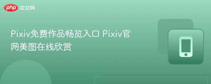 Pixiv免费作品畅览入口 Pixiv官网美图在线欣赏