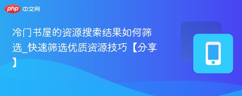 冷门书屋的资源搜索结果如何筛选_快速筛选优质资源技巧【分享】