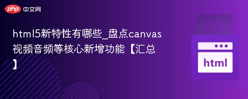 html5新特性有哪些_盘点canvas视频音频等核心新增功能【汇总】