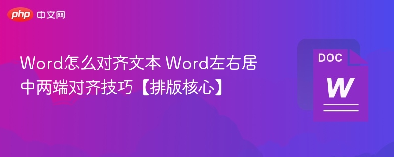 Word怎么对齐文本 Word左右居中两端对齐技巧【排版核心】