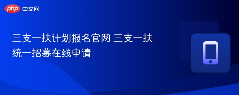 三支一扶计划报名官网 三支一扶统一招募在线申请