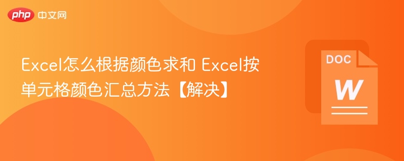 Excel怎么根据颜色求和 Excel按单元格颜色汇总方法【解决】