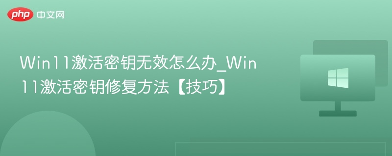 Win11激活密钥无效怎么办_Win11激活密钥修复方法【技巧】