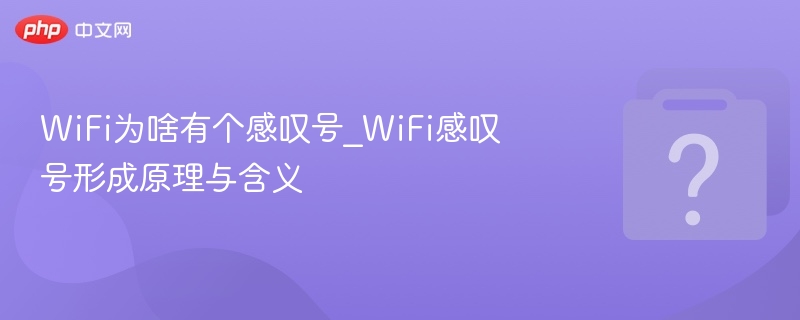 WiFi为啥有个感叹号_WiFi感叹号形成原理与含义