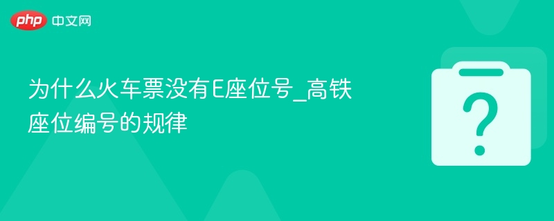 为什么火车票没有E座位号_高铁座位编号的规律