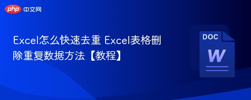 Excel怎么快速去重 Excel表格删除重复数据方法【教程】