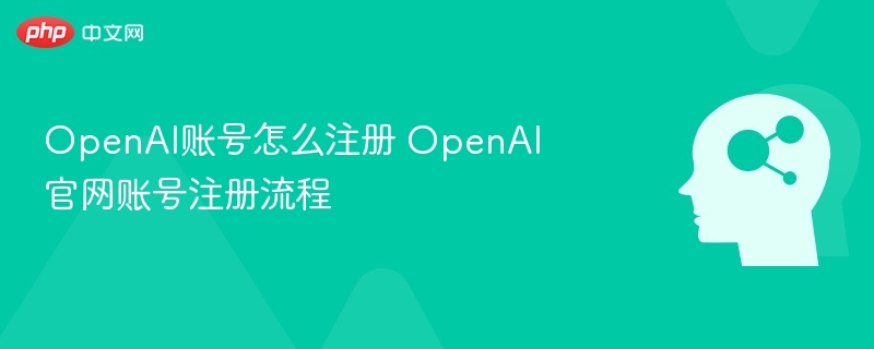 OpenAI账号怎么注册 OpenAI官网账号注册流程