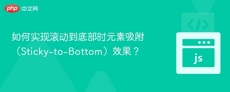 如何实现滚动到底部时元素吸附（Sticky-to-Bottom）效果？
