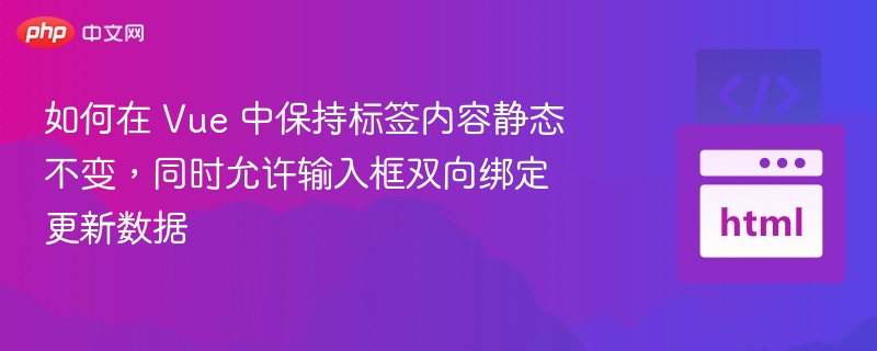如何在 Vue 中保持标签内容静态不变,同时允许输入框双向绑定更新数据