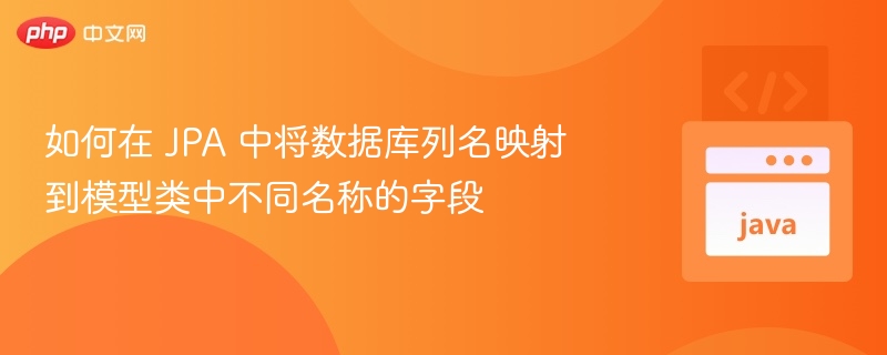 如何在 JPA 中将数据库列名映射到模型类中不同名称的字段