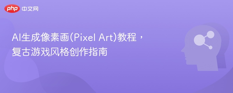 AI生成像素画(Pixel Art)教程,复古游戏风格创作指南
