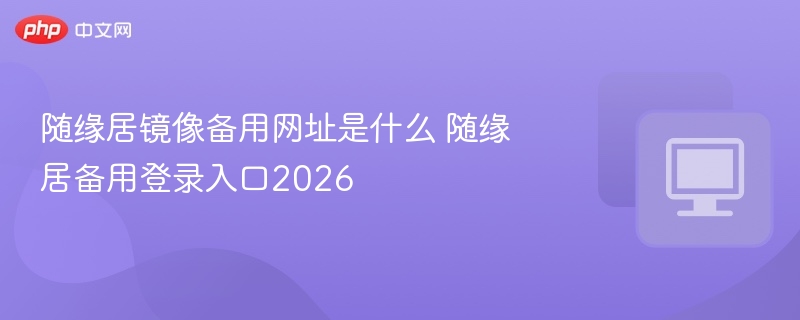 随缘居镜像备用网址是什么 随缘居备用登录入口2026