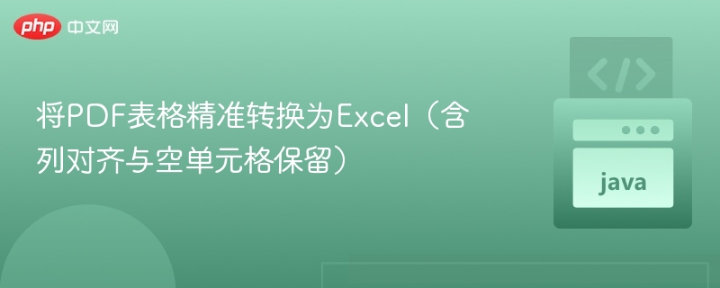 将PDF表格精准转换为Excel（含列对齐与空单元格保留）
