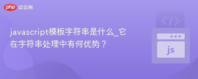javascript模板字符串是什么_它在字符串处理中有何优势?