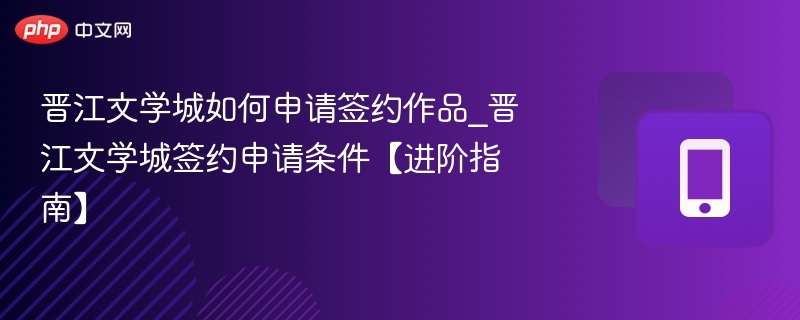 晋江文学城如何申请签约作品_晋江文学城签约申请条件【进阶指南】
