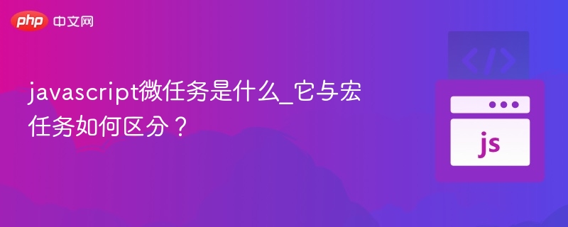 javascript微任务是什么_它与宏任务如何区分？