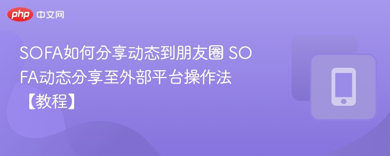 SOFA如何分享动态到朋友圈 SOFA动态分享至外部平台操作法【教程】