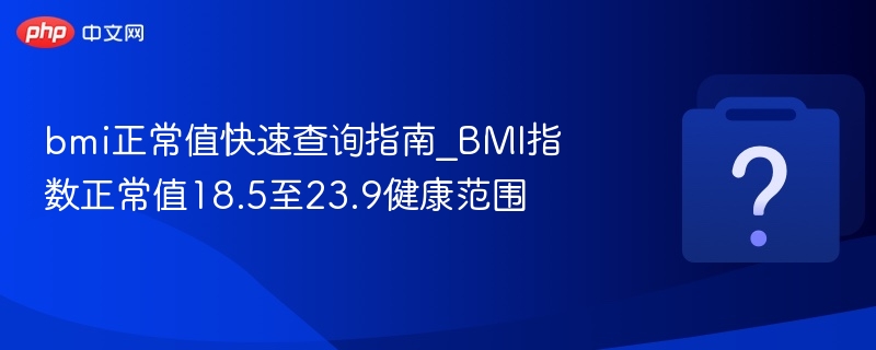 bmi正常值快速查询指南_BMI指数正常值18.5至23.9健康范围
