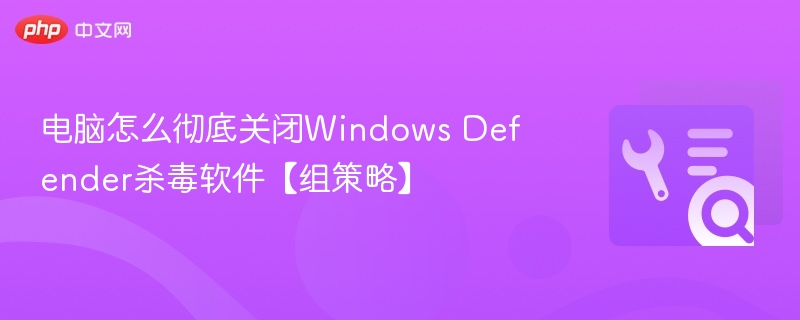 电脑怎么彻底关闭Windows Defender杀毒软件【组策略】