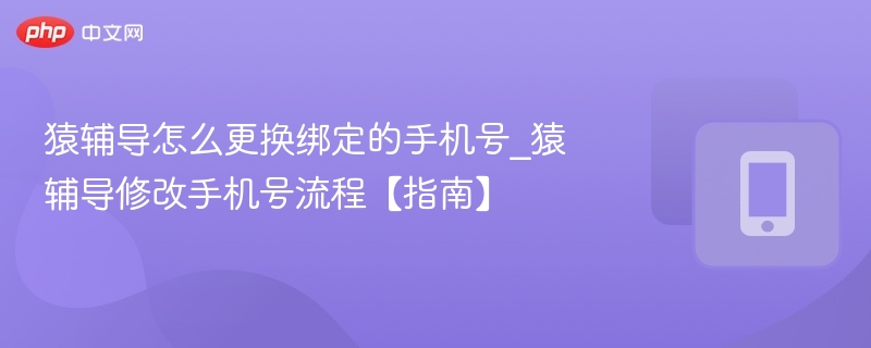 猿辅导怎么更换绑定的手机号_猿辅导修改手机号流程【指南】